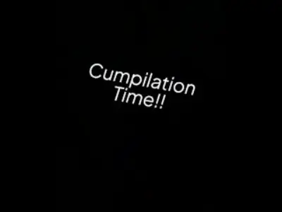 Cumpilation Time!!